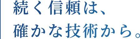 続く信頼は、確かな技術から。